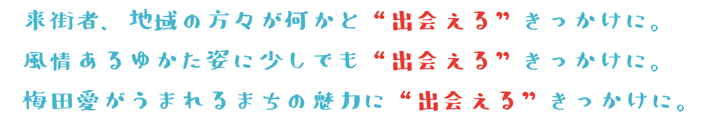 来街者、地域の方々が何かと“出会える”きっかけに。風情ある浴衣姿に少しでも“出会える”きっかけに。梅田愛がうまれるまちの魅力に“出会える”きっかけに。