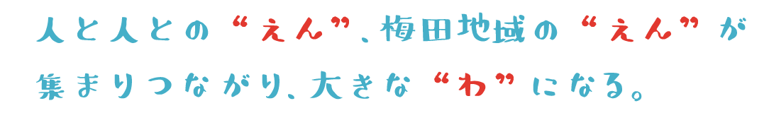 人と人との“えん”、梅田地域の“えん”が集まりつながり、大きな“わ”になる。